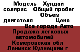  › Модель ­ Хундай солярис › Общий пробег ­ 17 000 › Объем двигателя ­ 1 400 › Цена ­ 630 000 - Все города Авто » Продажа легковых автомобилей   . Кемеровская обл.,Ленинск-Кузнецкий г.